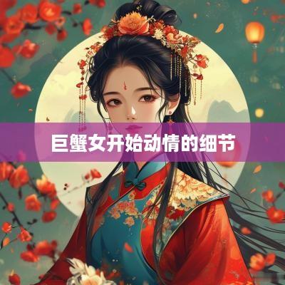 巨蟹女开始动情的细节