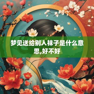 梦见送给别人袜子是什么意思,好不好