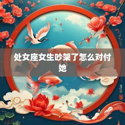 处女座女生吵架了怎么对付她