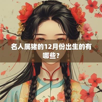名人属猪的12月份出生的有哪些？
