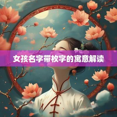 女孩名字带枚字的寓意解读