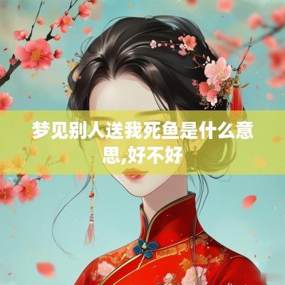 梦见别人送我死鱼是什么意思,好不好
