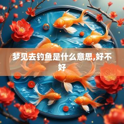 梦见去钓鱼是什么意思,好不好