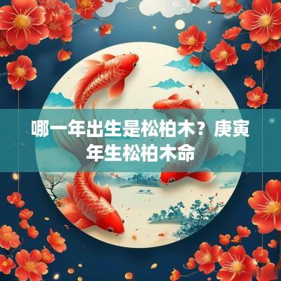 哪一年出生是松柏木？庚寅年生松柏木命
