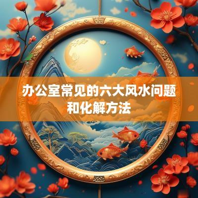 办公室常见的六大风水问题和化解方法