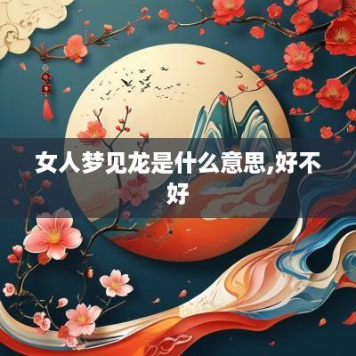女人梦见龙是什么意思,好不好