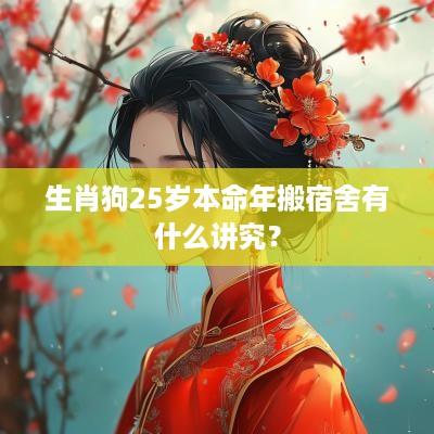 生肖狗25岁本命年搬宿舍有什么讲究？