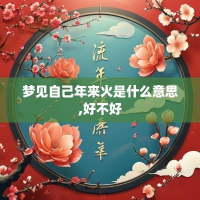 梦见自己年来火是什么意思,好不好