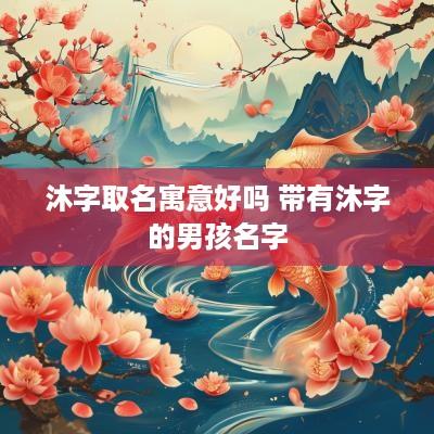 沐字取名寓意好吗 带有沐字的男孩名字