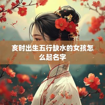 亥时出生五行缺水的女孩怎么起名字