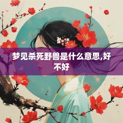 梦见杀死野兽是什么意思,好不好
