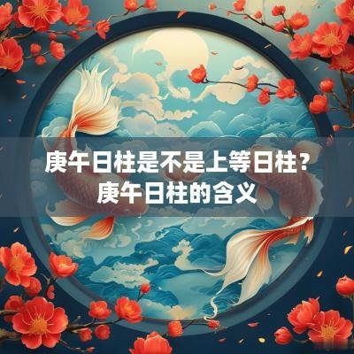 庚午日柱是不是上等日柱？庚午日柱的含义