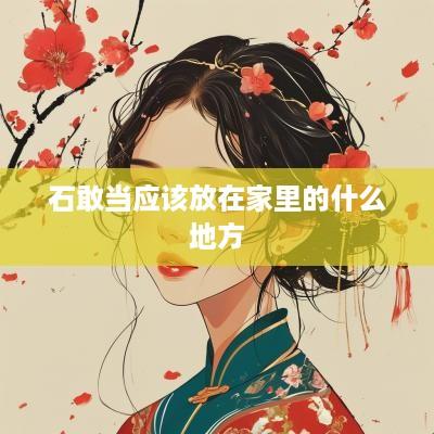 石敢当应该放在家里的什么地方