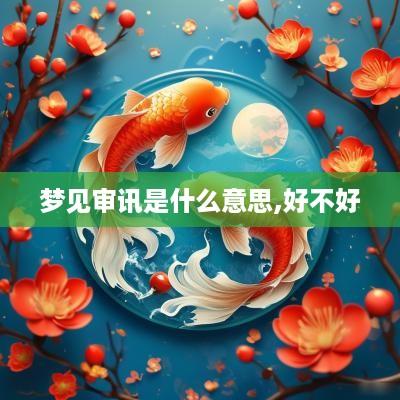 梦见审讯是什么意思,好不好
