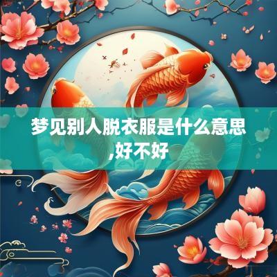 梦见别人脱衣服是什么意思,好不好