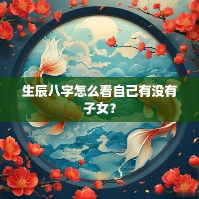 生辰八字怎么看自己有没有子女？