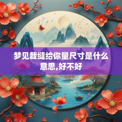 梦见裁缝给你量尺寸是什么意思,好不好
