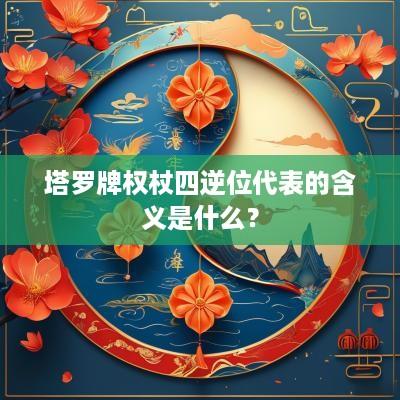 塔罗牌权杖四逆位代表的含义是什么？