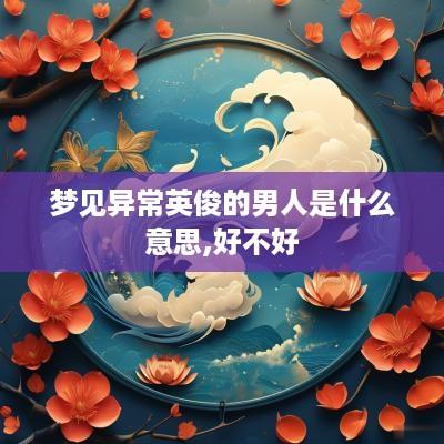 梦见异常英俊的男人是什么意思,好不好