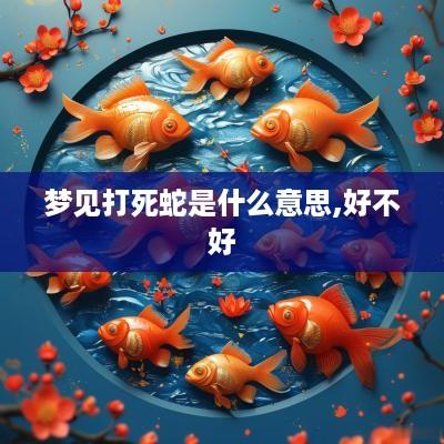梦见打死蛇是什么意思,好不好