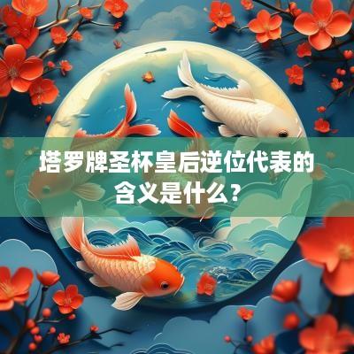 塔罗牌圣杯皇后逆位代表的含义是什么？