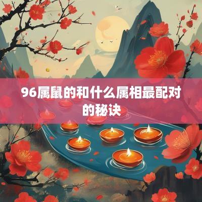 96属鼠的和什么属相最配对的秘诀