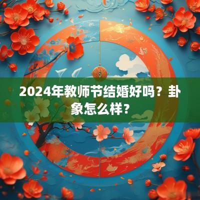 2025年教师节结婚好吗？卦象怎么样？