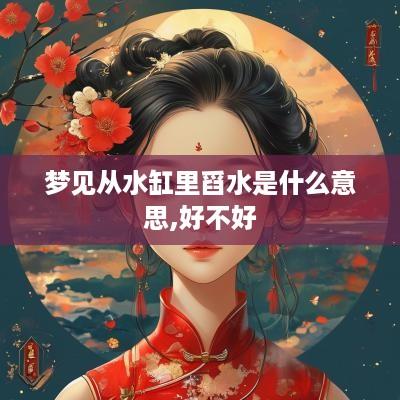 梦见从水缸里舀水是什么意思,好不好