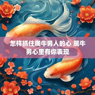 怎样抓住属牛男人的心 属牛男心里有你表现