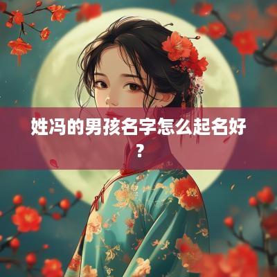 姓冯的男孩名字怎么起名好？