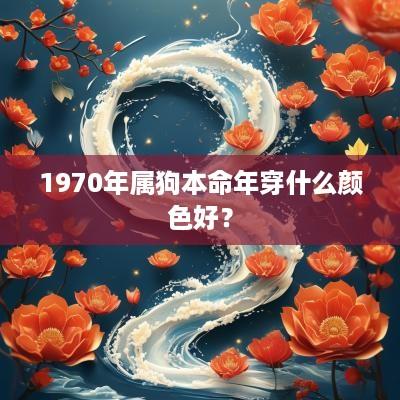 1970年属狗本命年穿什么颜色好？