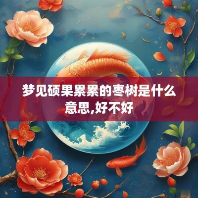 梦见硕果累累的枣树是什么意思,好不好