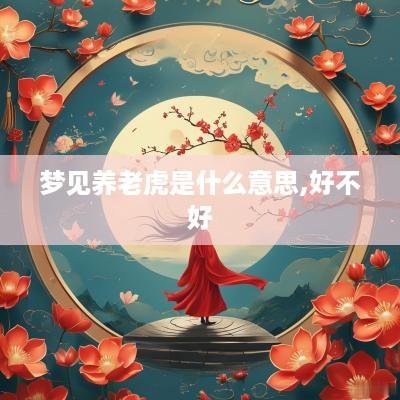 梦见养老虎是什么意思,好不好