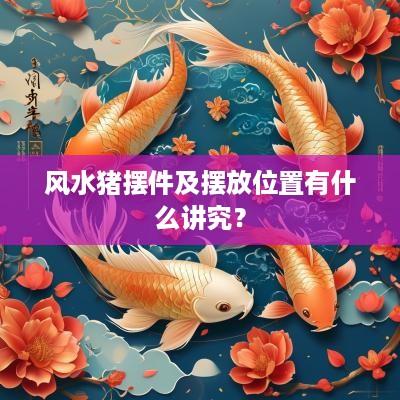 风水猪摆件及摆放位置有什么讲究？