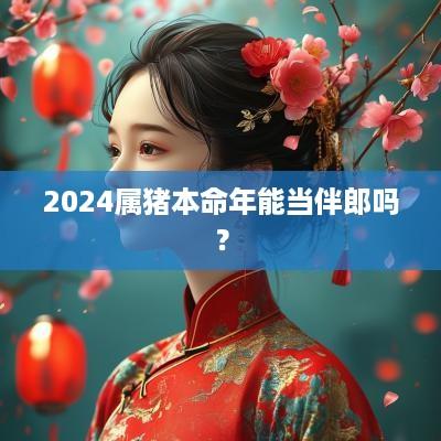 2025属猪本命年能当伴郎吗？