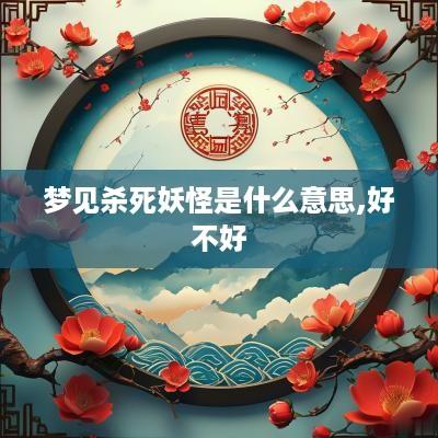 梦见杀死妖怪是什么意思,好不好