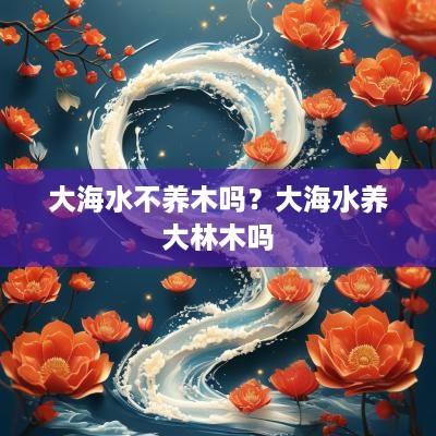大海水不养木吗？大海水养大林木吗
