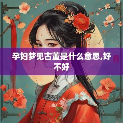孕妇梦见古董是什么意思,好不好