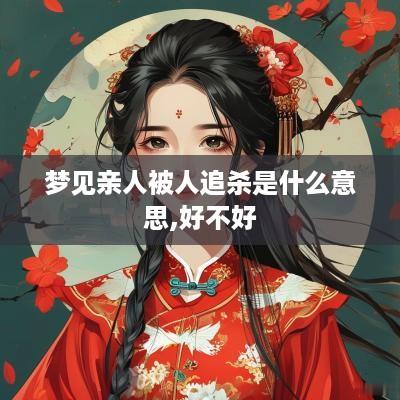 梦见亲人被人追杀是什么意思,好不好