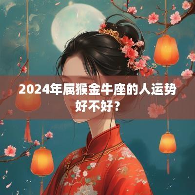 2025年属猴金牛座的人运势好不好？