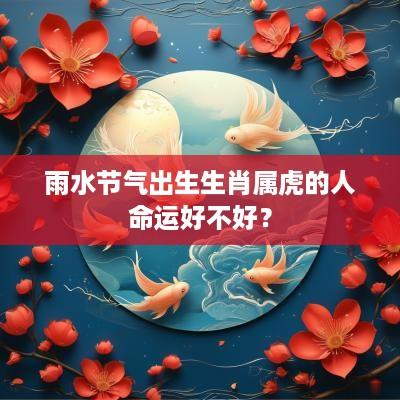 雨水节气出生生肖属虎的人命运好不好？