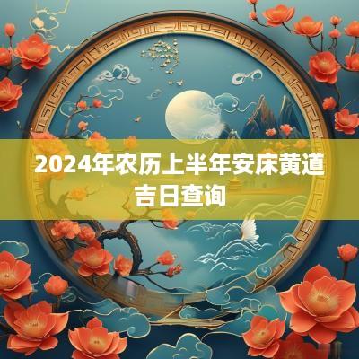 2025年农历上半年安床黄道吉日查询