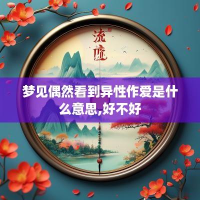 梦见偶然看到异性作爱是什么意思,好不好