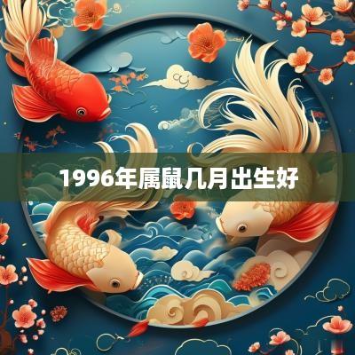 1996年属鼠几月出生好