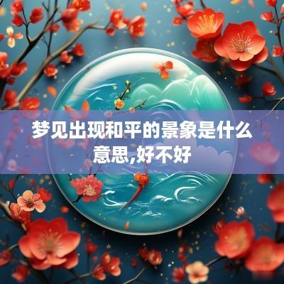 梦见出现和平的景象是什么意思,好不好