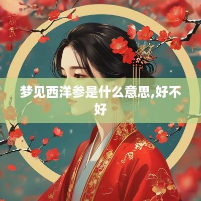 梦见西洋参是什么意思,好不好