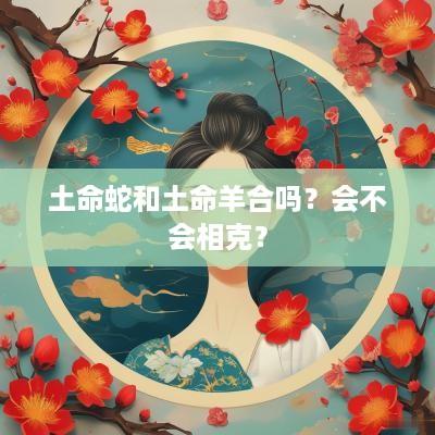 土命蛇和土命羊合吗？会不会相克？