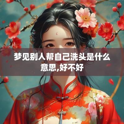 梦见别人帮自己洗头是什么意思,好不好
