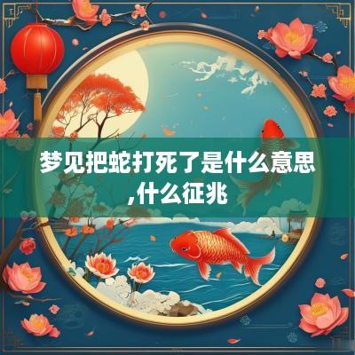 梦见把蛇打死了是什么意思,什么征兆