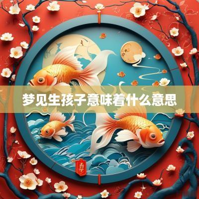 梦见生孩子意味着什么意思